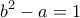 \displaystyle{b^2 -a=1}