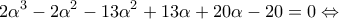 \displaystyle{2{\alpha ^3} - 2{\alpha ^2} - 13{\alpha ^2} + 13\alpha  + 20\alpha  - 20 = 0 \Leftrightarrow }