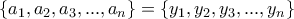 \displaystyle{\{a_1 , a_2 , a_3 , . . . , a_n \}=\{y_1 , y_2 , y_3 , . . . , y_n \}}