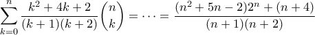 \displaystyle{ \sum_{k=0}^n \frac{k^2 + 4k + 2}{(k+1)(k+2)} \binom{n}{k} =\cdots = \frac{(n^2 + 5n-2)2^n + (n+4)}{(n+1)(n+2)}} \displaystyle{ \sum_{k=0}^n \frac{k^2 + 4k + 2}{(k+1)(k+2)} \binom{n}{k} =\cdots = \frac{(n^2 + 5n-2)2^n + (n+4)}{(n+1)(n+2)}}