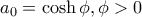 a_0=\cosh \phi , \phi >0