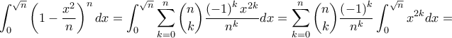 \displaystyle \int_{0}^{\sqrt{n}}{\left(1-\frac{x^2}{n} \right)^n dx}=\int_{0}^{\sqrt{n}}{\sum_{k=0}^{n}{\binom{n}{k}\frac{\left(-1 \right)^{k} x^{2k}}{n^{k}}}}dx=\sum_{k=0}^{n}{\binom{n}{k}}\frac{\left(-1 \right)^k}{n^k}\int_{0}^{\sqrt{n}}{x^{2k}dx}=