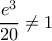 \dfrac{e^3}{20}\neq 1