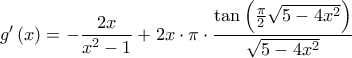 \displaystyle{g'\left( x \right) = - \frac{{2x}}{{{x^2} - 1}} + 2x \cdot \pi \cdot \frac{{\tan \left( {\frac{\pi }{2}\sqrt {5 - 4{x^2}} } \right)}}{{\sqrt {5 - 4{x^2}} }}} \displaystyle{g'\left( x \right) = - \frac{{2x}}{{{x^2} - 1}} + 2x \cdot \pi \cdot \frac{{\tan \left( {\frac{\pi }{2}\sqrt {5 - 4{x^2}} } \right)}}{{\sqrt {5 - 4{x^2}} }}}