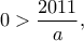 \displaystyle 0>\frac{2011}{a},