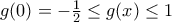 g(0)= -\frac{1}{2} \leq g(x) \leq 1
