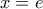 \displaystyle{x = e}