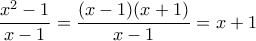 \displaystyle{\displaystyle  
\frac{x^2 - 1}{x - 1} = \frac{(x - 1)(x + 1)}{x - 1} = x + 1 
}