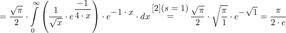 \displaystyle{ = \dfrac{{\sqrt \pi  }}{2} \cdot \int\limits_0^\infty  {\left( {\dfrac{1}{{\sqrt x }} \cdot {e^{\dfrac{{ - 1}}{{4 \cdot x}}}}} \right) \cdot {e^\big{{ - 1 \cdot x}}} \cdot dx} \mathop  = \limits^\big{{[2] (s=1)}} \frac{{\sqrt \pi  }}{2} \cdot \sqrt {\frac{\pi }{1}}  \cdot {e^\big{{ - \sqrt 1 }}} = \frac{\pi }{2\cdot e}}
