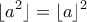 \displaystyle{ \lfloor a^2 \rfloor = \lfloor a\rfloor^2}