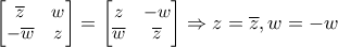 \small \begin{bmatrix} \overline{z} &w \\ -\overline{w}& z \end{bmatrix} =\begin{bmatrix} z & -w\\ \overline{w}& \overline{z} \end{bmatrix}\Rightarrow z=\overline{z} ,w=-w