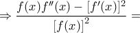 \Rightarrow \dfrac{f(x)f''(x)-[f'(x)]^2}{\left[f(x)\right]^2}=