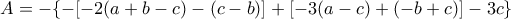 \displaystyle{A=-\{-[-2(a+b-c)-(c-b)]+[-3(a-c)+(-b+c)]-3c\}}