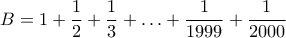 \displaystyle{B = 1 + \frac{1}{2}+\frac{1}{3}+ &hellip; + \frac{1}{1999} + \frac{1}{2000}}
