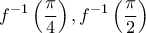\displaystyle{f^{ - 1} \left( {\frac{\pi }{4}} \right),f^{ - 1} \left( {\frac{\pi }{2}} \right)}