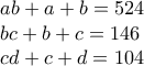 \displaystyle{ 
\begin{array}{l} 
 ab + a + b = 524 \\  
 bc + b + c = 146 \\  
 cd + c + d = 104 \\  
 \end{array} 
}