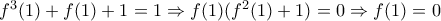 f^3(1)+f(1)+1=1\Rightarrow f(1)(f^2(1)+1)=0\Rightarrow  f(1)=0