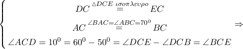 \left\{ \begin{gathered} 
  DC\mathop  = \limits^{\vartriangle DCE\,\,\iota \sigma o\pi \lambda \varepsilon \upsilon \rho o} EC \\  
  AC\mathop  = \limits^{\angle BAC = \angle ABC = {{70}^0}} BC \\  
  \angle ACD = {10^0} = {60^0} - {50^0} = \angle DCE - \angle DCB = \angle BCE \\  
\end{gathered}  \right. \Rightarrow