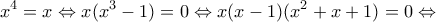 \displaystyle{{x^4} = x \Leftrightarrow x({x^3} - 1) = 0 \Leftrightarrow x(x - 1)({x^2} + x + 1) = 0 \Leftrightarrow }