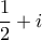 \displaystyle{ 
\frac{1}{2} + i 
}