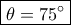 \boxed{\theta=75^\circ} \boxed{\theta=75^\circ}