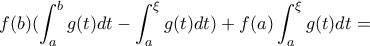 \displaystyle{f(b)(\int_{a}^{b}g(t)dt-\int_{a}^{\xi}g(t)dt})+f(a)\int_{a}^{\xi}g(t)dt=} \displaystyle{f(b)(\int_{a}^{b}g(t)dt-\int_{a}^{\xi}g(t)dt})+f(a)\int_{a}^{\xi}g(t)dt=}