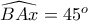 \displaystyle{\widehat{BAx}=45^o}
