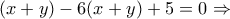 (x+y)-6(x+y)+5=0\Rightarrow