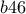 b46