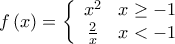\displaystyle{f\left( x \right) = \left\{ {\begin{array}{*{20}{c}}
{{x^2}}&{x \ge - 1}\\
{\frac{2}{x}}&{x < - 1}
\end{array}} \right.} \displaystyle{f\left( x \right) = \left\{ {\begin{array}{*{20}{c}}
{{x^2}}&{x \ge - 1}\\
{\frac{2}{x}}&{x < - 1}
\end{array}} \right.}