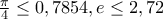  \frac{\pi }{4}\leq 0,7854,e\leq 2,72