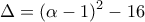 \displaystyle{\Delta  = {(\alpha  - 1)^2} - 16}