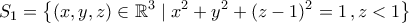 \displaystyle{S_1=\left\{(x,y,z)\in\mathbb{R}^3\mid x^2+y^2+(z-1)^2=1\,,z<1\right\}} \displaystyle{S_1=\left\{(x,y,z)\in\mathbb{R}^3\mid x^2+y^2+(z-1)^2=1\,,z<1\right\}}