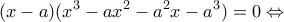 \displaystyle (x - a)({x^3} - a{x^2} - {a^2}x - {a^3}) = 0 \Leftrightarrow 