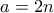 \displaystyle{a=2n}