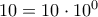 10=10 \cdot 10^0