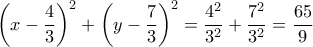 \left ( x-\dfrac {4}{3}\right)^2+  \left ( y-\dfrac {7}{3}\right)^2= \dfrac {4^2}{3^2}+\dfrac {7^2}{3^2}= \dfrac {65}{9}