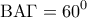 \displaystyle{\,\,\,{\rm B}{\rm A}\Gamma  = {60^0}\,\,\,}