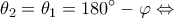 \displaystyle {\theta _2} = {\theta _1} = 180^\circ  - \varphi  \Leftrightarrow 