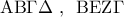 \displaystyle{\,\,{\rm A}{\rm B}\Gamma \Delta \,\,,\,\,\,{\rm B}{\rm E}{\rm Z}\Gamma \,\,}