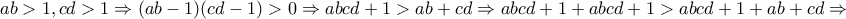 \displaystyle{ab>1 , cd>1 \Rightarrow (ab-1)(cd-1)>0\Rightarrow abcd+1>ab+cd\Rightarrow abcd+1+abcd+1>abcd+1+ab+cd\Rightarrow} \displaystyle{ab>1 , cd>1 \Rightarrow (ab-1)(cd-1)>0\Rightarrow abcd+1>ab+cd\Rightarrow abcd+1+abcd+1>abcd+1+ab+cd\Rightarrow}