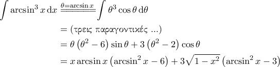 \displaystyle{\begin{aligned} 
   \int \arcsin^3 x \, \mathrm{d}x & \overset{\theta = \arcsin x}{=\! =\! =\! =\! =\! =\!} \int \theta^3 \cos \theta \, \mathrm{d} \theta \\ 
   & = \left( \text{\gr &tau;&rho;&epsilon;&iota;&sigmaf; &pi;&alpha;&rho;&alpha;&gamma;&omicron;&nu;&tau;&iota;&kappa;έ&sigmaf; ...} \right) \\ 
   & = \theta \left( \theta^2  - 6  \right) \sin \theta + 3 \left( \theta^2 -2 \right) \cos \theta \\ 
   & = x \arcsin x \left( \arcsin^2 x -6  \right) + 3 \sqrt{1-x^2} \left( \arcsin^2 x - 3 \right)  
\end{aligned}}