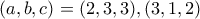 ( a, b, c) = ( 2, 3, 3), ( 3, 1, 2)
