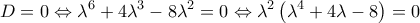 \displaystyle D = 0 \Leftrightarrow {\lambda ^6} + 4{\lambda ^3} - 8{\lambda ^2} = 0 \Leftrightarrow {\lambda ^2}\left( {{\lambda ^4} + 4\lambda  - 8} \right) = 0