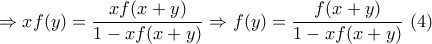 \displaystyle{ 
 \Rightarrow xf(y) = \frac{{xf(x + y)}}{{1 - xf(x + y)}} \Rightarrow f(y) = \frac{{f(x + y)}}{{1 - xf(x + y)}}\,\,(4)}
