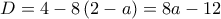  \displaystyle D = 4 - 8\left( {2 - a} \right) = 8a - 12