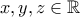 \displaystyle{x,y,z\in \mathbb{R}}