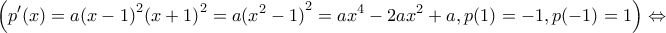 \displaystyle{\left( {p'(x) = a{{(x - 1)}^2}{{(x + 1)}^2} = a{{({x^2} - 1)}^2} = a{x^4} - 2a{x^2} + a,p(1) =  - 1,p( - 1) = 1} \right) \Leftrightarrow }