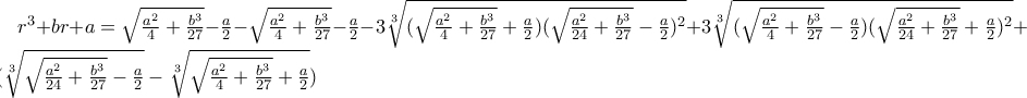 r^{3}+br+a=\sqrt{\frac{a^{2}}{4}+\frac{b^{3}}{27}}-\frac{a}{2}-\sqrt{\frac{a^{2}}{4}+\frac{b^{3}}{27}}-\frac{a}{2}-3\sqrt[3]{(\sqrt{\frac{a^{2}}{4}+\frac{b^{3}}{27}}+\frac{a}{2})(\sqrt{\frac{a^{2}}{24}+\frac{b^{3}}{27}}-\frac{a}{2})^{2}}+3\sqrt[3]{(\sqrt{\frac{a^{2}}{4}+\frac{b^{3}}{27}}-\frac{a}{2})(\sqrt{\frac{a^{2}}{24}+\frac{b^{3}}{27}}+\frac{a}{2})^{2}}+b(\sqrt[3]{\sqrt{\frac{a^{2}}{24}+\frac{b^{3}}{27}}-\frac{a}{2}}-\sqrt[3]{\sqrt{\frac{a^{2}}{4}+\frac{b^{3}}{27}}+\frac{a}{2}})
