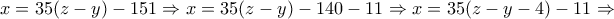 \displaystyle{x=35(z-y)-151\Rightarrow x=35(z-y)-140-11\Rightarrow x=35(z-y-4)-11\Rightarrow}